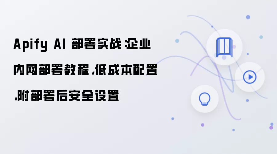 Apify AI 部署实战:企业内网部署教程,低成本配置,附部署后安全设置