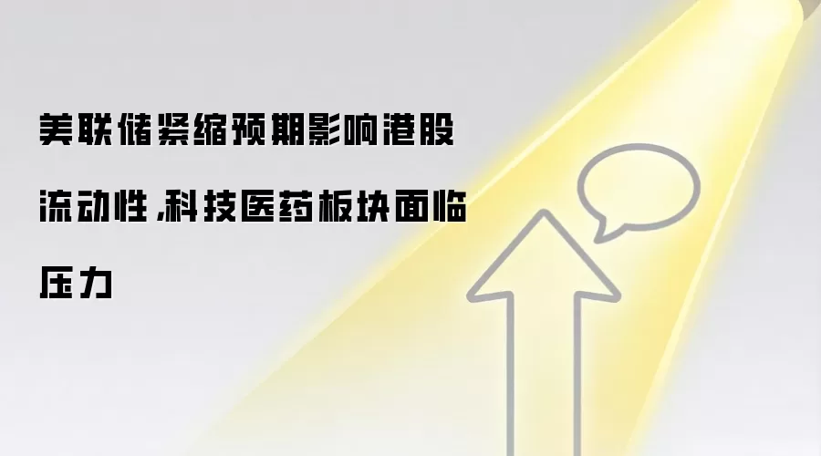 美联储紧缩预期影响港股流动性，科技医药板块面临压力