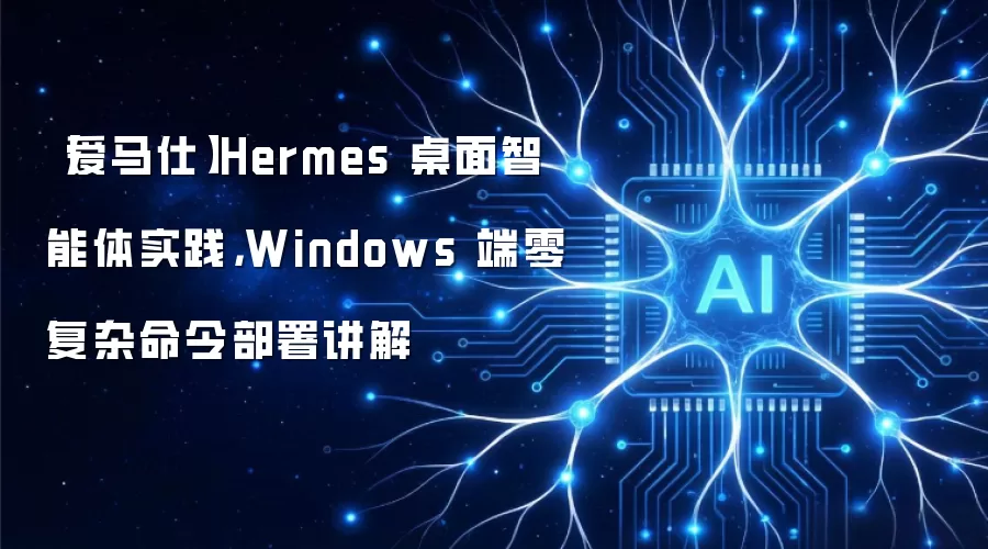 【爱马仕】Hermes 桌面智能体实践，Windows 端零复杂命令部署讲解
