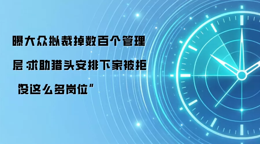 曝大众拟裁掉数百个管理层：求助猎头安排下家被拒“没这么多岗位”