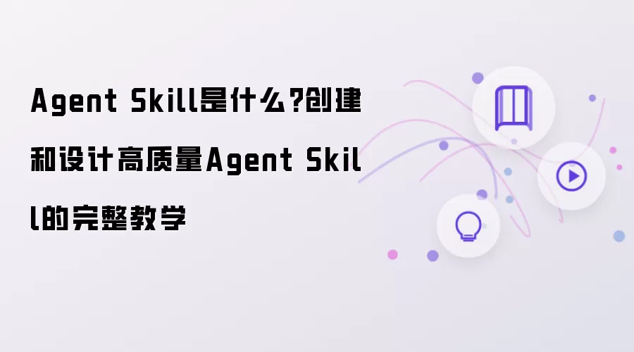 Agent Skill是什么?创建和设计高质量Agent Skill的完整教学
