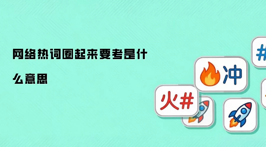 网络热词圈起来要考是什么意思