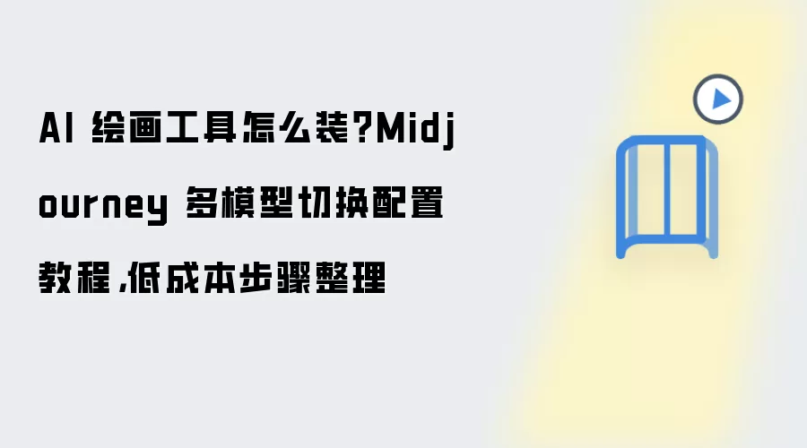 AI 绘画工具怎么装？Midjourney 多模型切换配置教程，低成本步骤整理