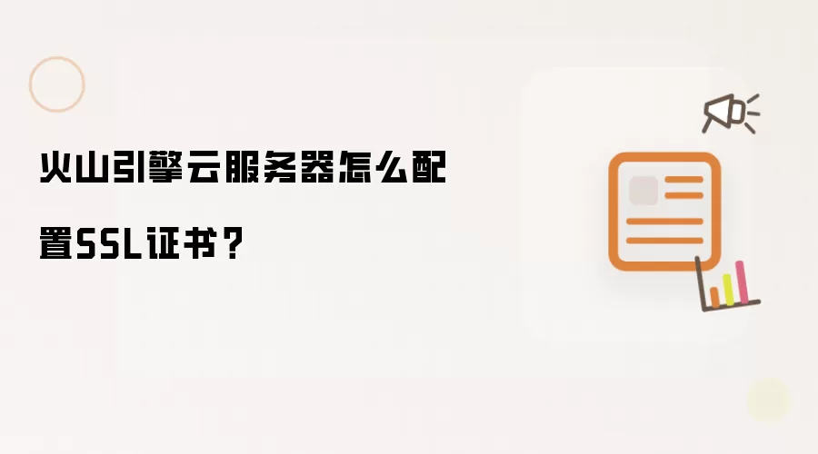 火山引擎云服务器怎么配置SSL证书?