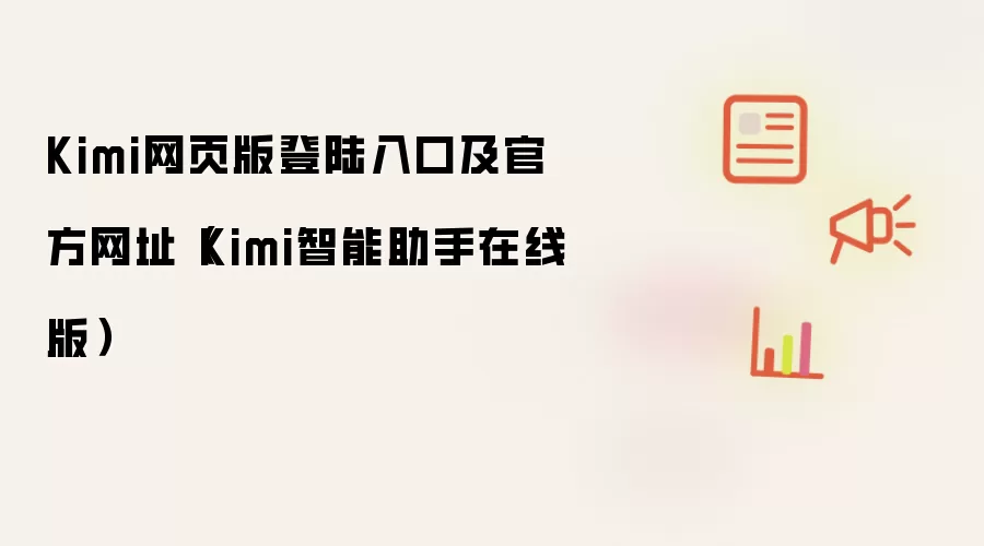 Kimi网页版登陆入口及官方网址（Kimi智能助手在线版）