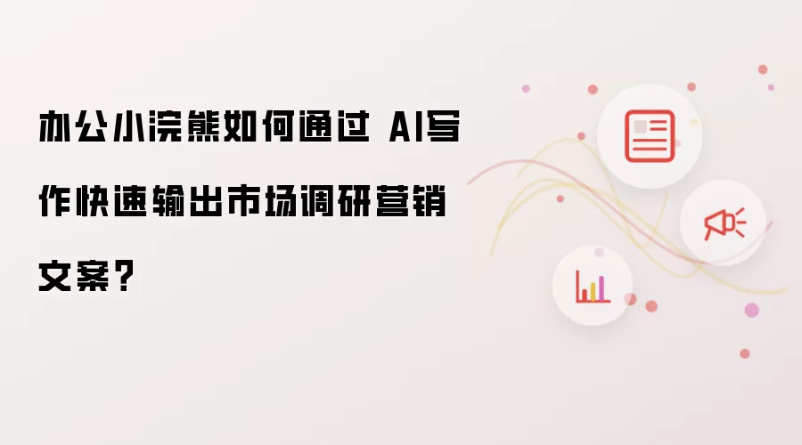 办公小浣熊如何通过 AI写作快速输出市场调研营销文案？