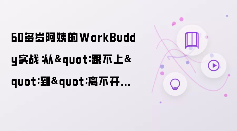 60多岁阿姨的WorkBuddy实战：从"跟不上"到"离不开"