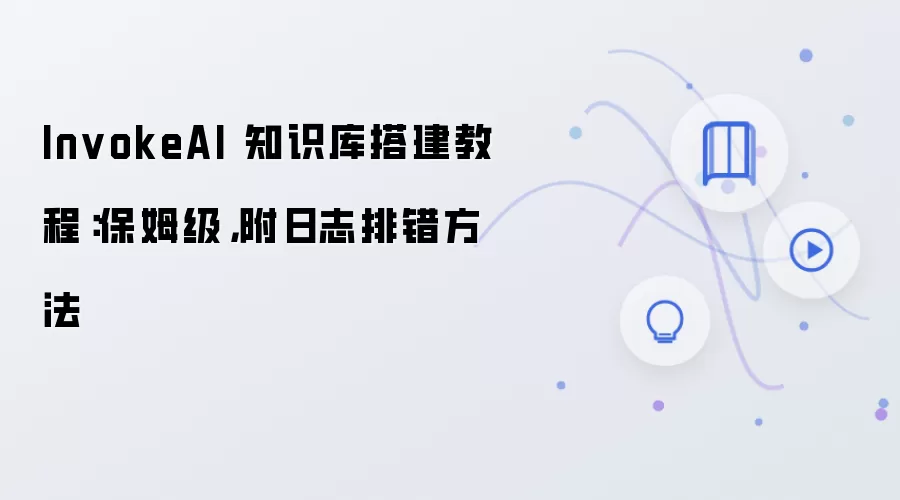 InvokeAI 知识库搭建教程：保姆级，附日志排错方法