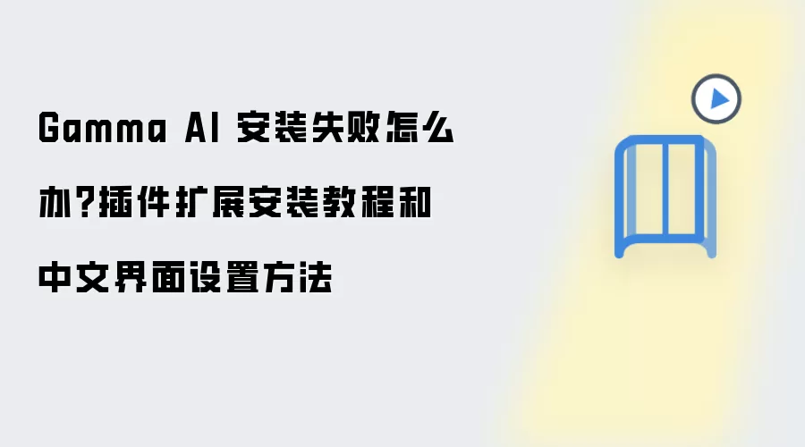 Gamma AI 安装失败怎么办？插件扩展安装教程和中文界面设置方法