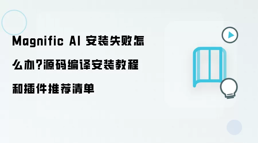 Magnific AI 安装失败怎么办?源码编译安装教程和插件推荐清单
