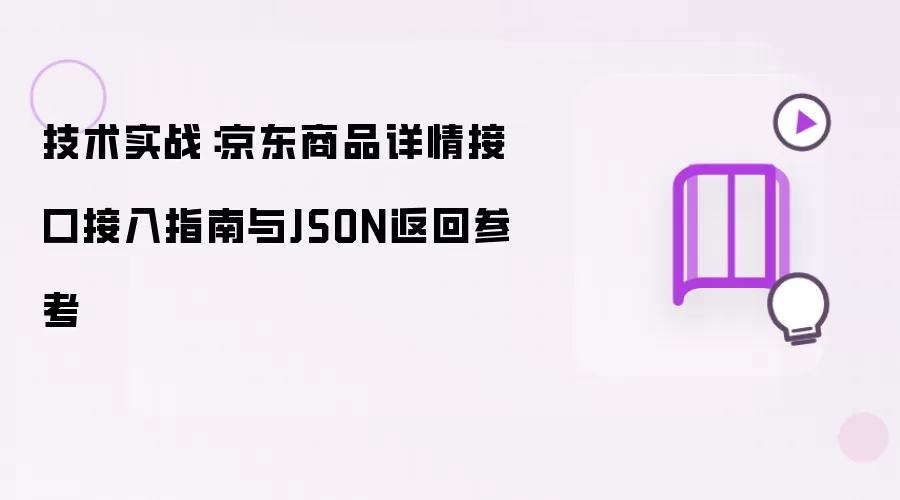 技术实战：京东商品详情接口接入指南与JSON返回参考