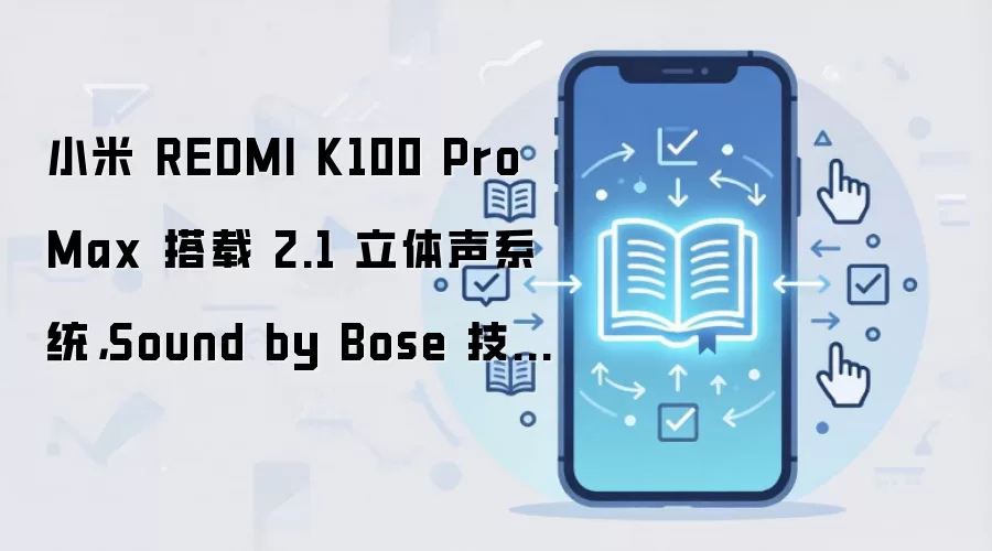 小米 REDMI K100 Pro Max 搭载 2.1 立体声系统,Sound by Bose 技术联合调音