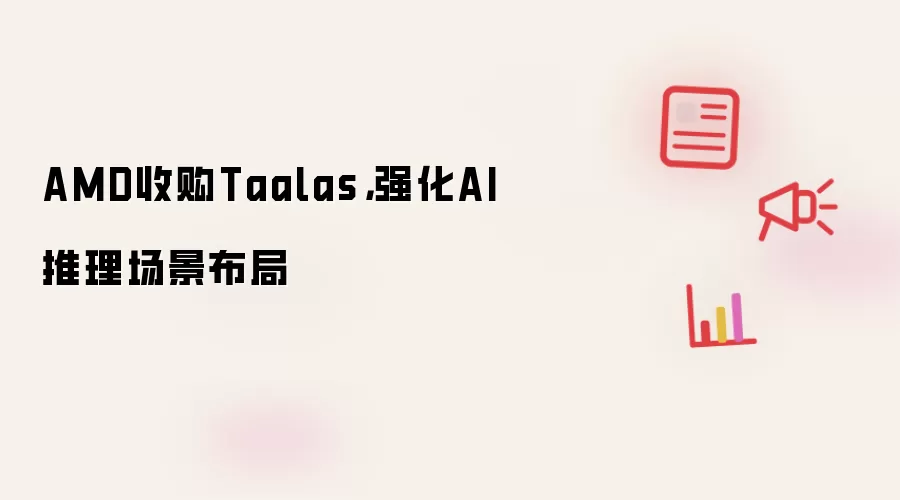 AMD收购Taalas，强化AI推理场景布局