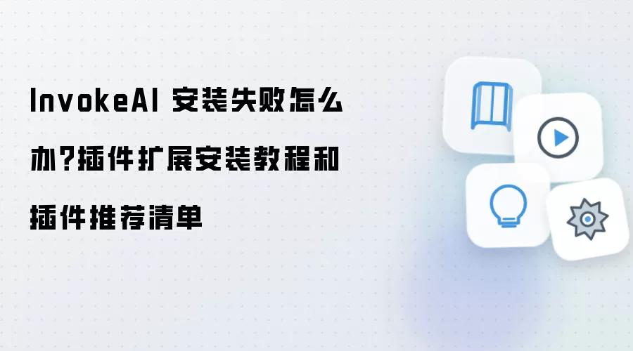 InvokeAI 安装失败怎么办?插件扩展安装教程和插件推荐清单