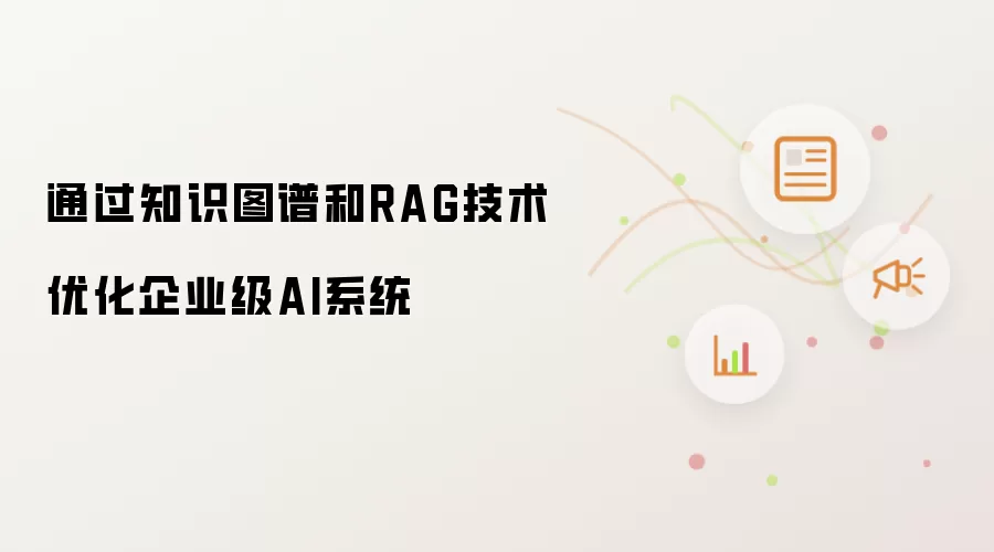 通过知识图谱和RAG技术优化企业级AI系统