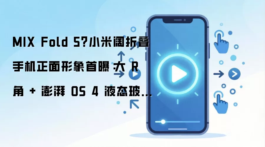 MIX Fold 5?小米阔折叠手机正面形象首曝:大 R 角 + 澎湃 OS 4 液态玻璃设计