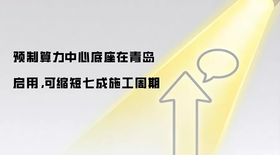 预制算力中心底座在青岛启用，可缩短七成施工周期