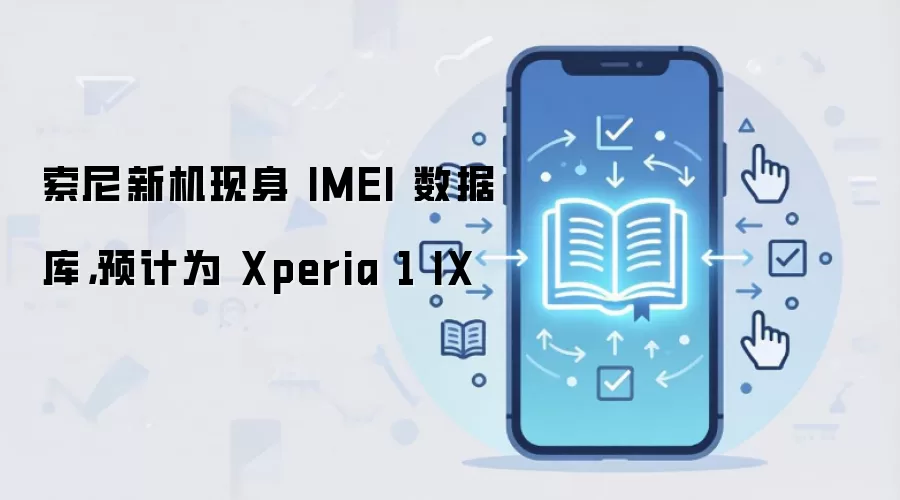 索尼新机现身 IMEI 数据库，预计为 Xperia 1 IX