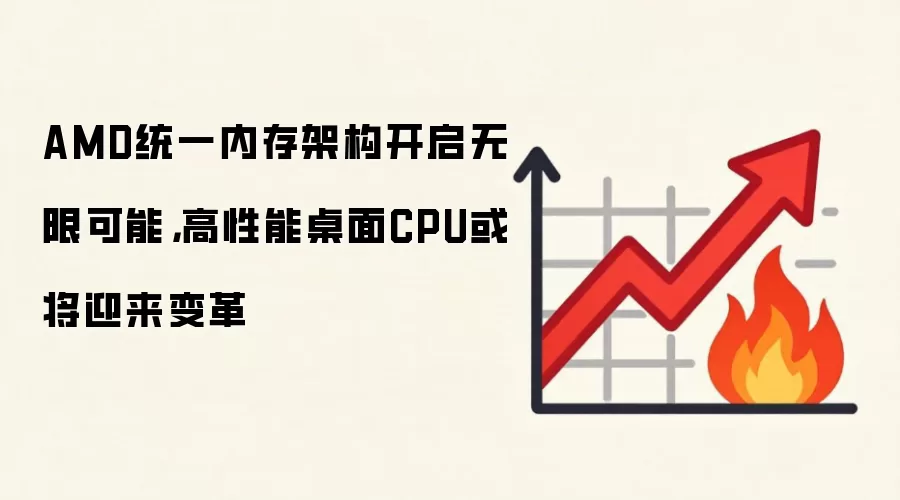 AMD统一内存架构开启无限可能,高性能桌面CPU或将迎来变革