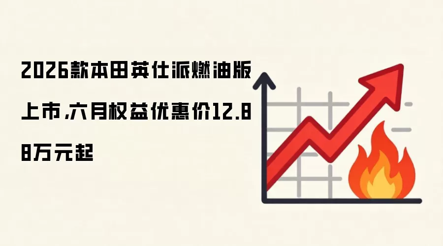 2026款本田英仕派燃油版上市，六月权益优惠价12.88万元起