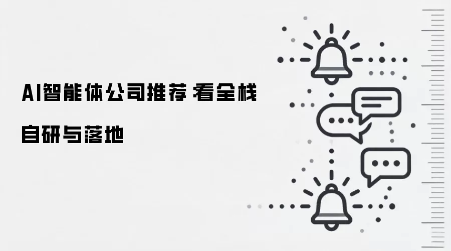 AI智能体公司推荐：看全栈自研与落地