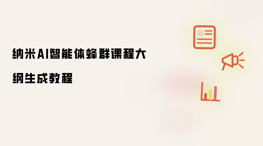 纳米AI智能体蜂群课程大纲生成教程
