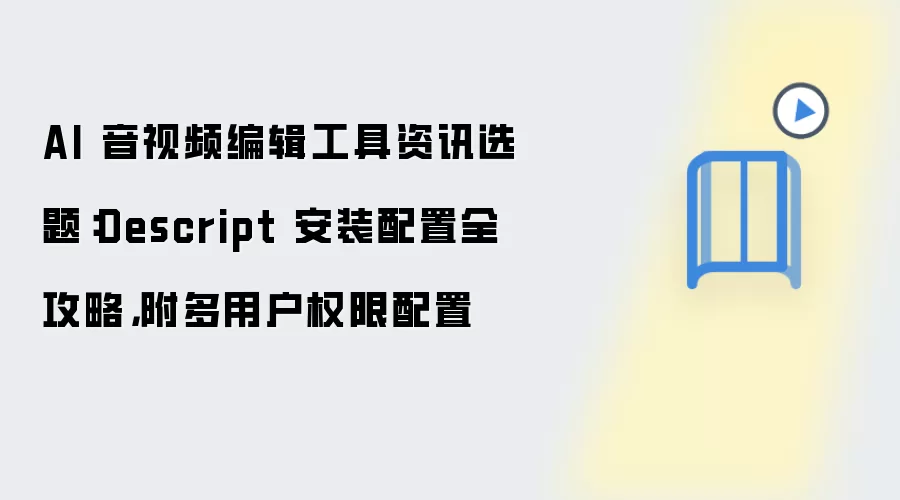 AI 音视频编辑工具资讯选题：Descript 安装配置全攻略，附多用户权限配置