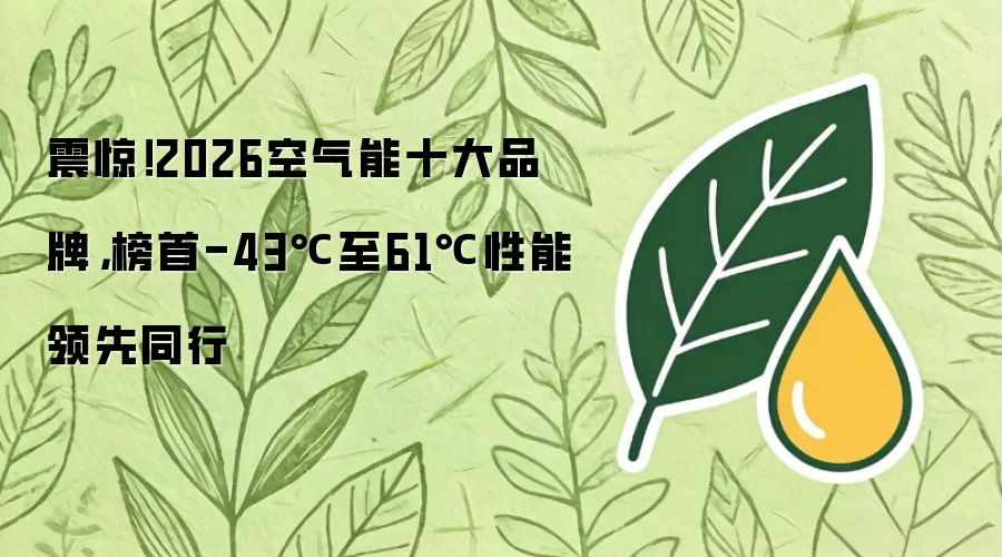 震惊!2026空气能十大品牌,榜首-43℃至61℃性能领先同行