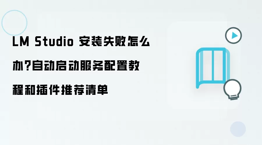 LM Studio 安装失败怎么办？自动启动服务配置教程和插件推荐清单