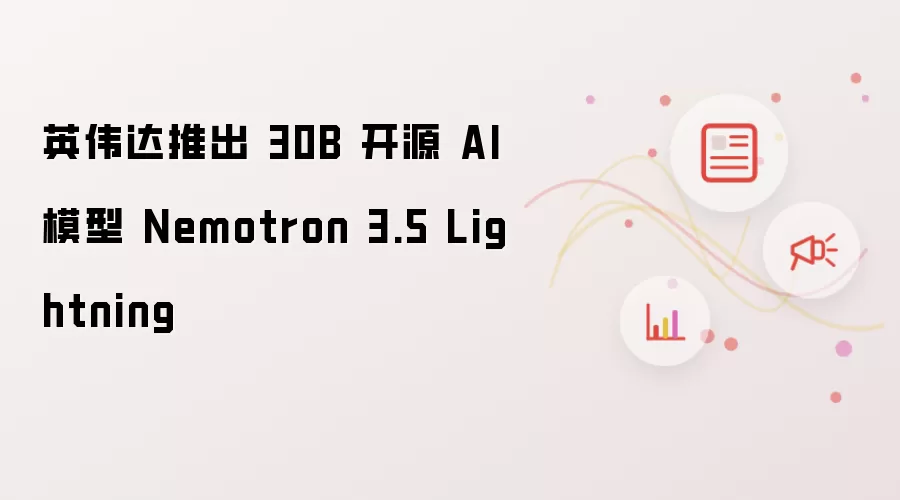 英伟达推出 30B 开源 AI 模型 Nemotron 3.5 Lightning