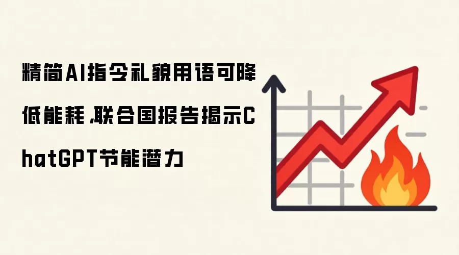 精简AI指令礼貌用语可降低能耗,联合国报告揭示ChatGPT节能潜力