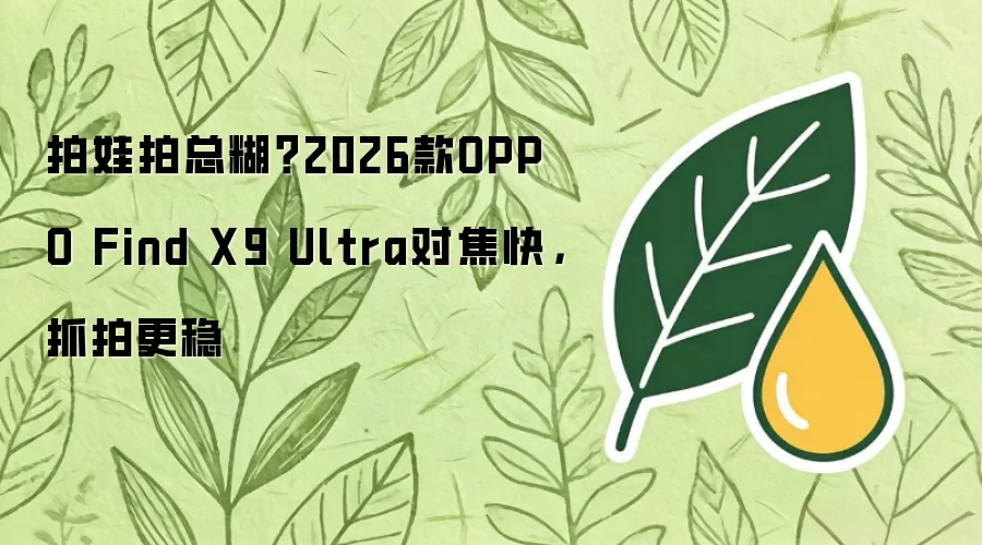 拍娃拍总糊？2026款OPPO Find X9 Ultra对焦快，抓拍更稳