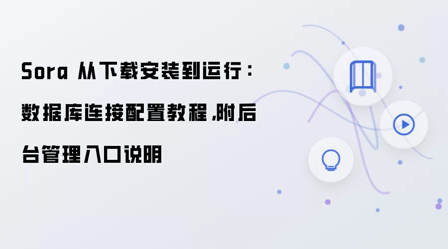 Sora 从下载安装到运行：数据库连接配置教程，附后台管理入口说明