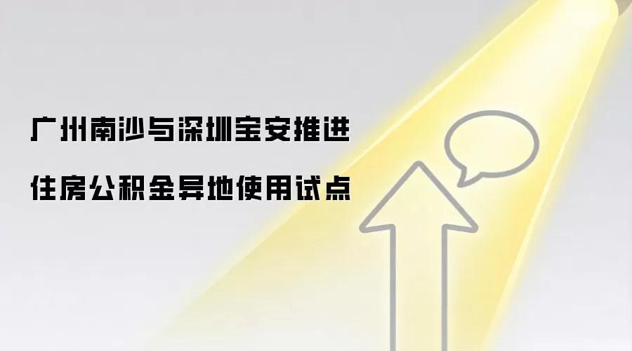 广州南沙与深圳宝安推进住房公积金异地使用试点