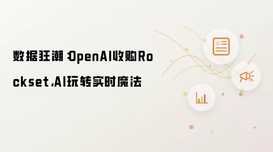 数据狂潮：OpenAI收购Rockset，AI玩转实时魔法