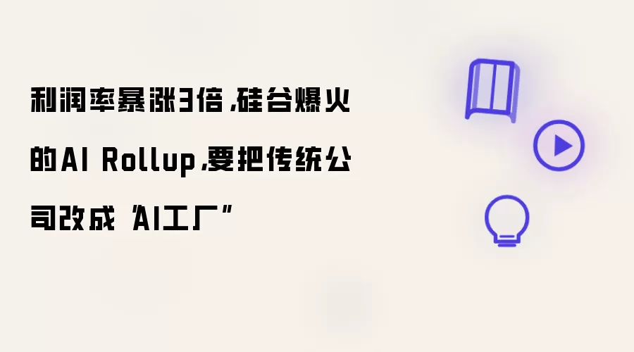 利润率暴涨3倍，硅谷爆火的AI Rollup，要把传统公司改成“AI工厂”