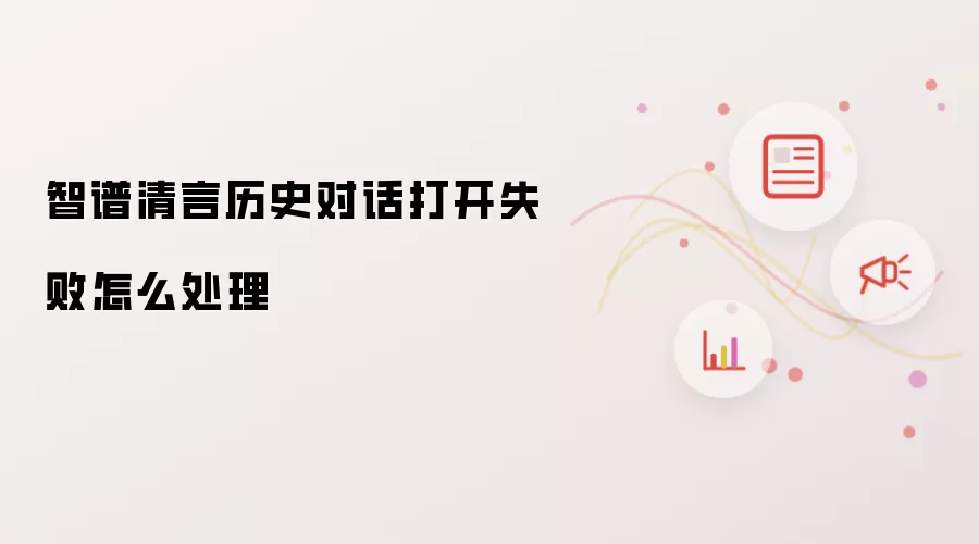 智谱清言历史对话打开失败怎么处理