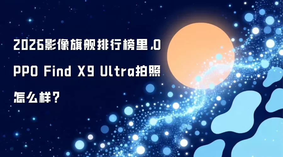 2026影像旗舰排行榜里，OPPO Find X9 Ultra拍照怎么样？