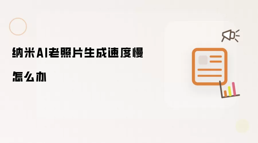 纳米AI老照片生成速度慢怎么办