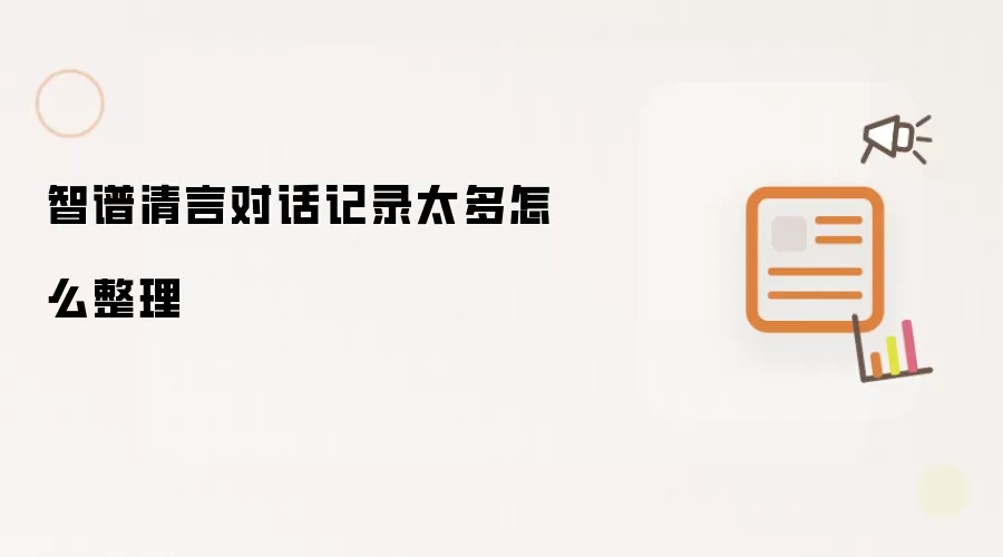 智谱清言对话记录太多怎么整理