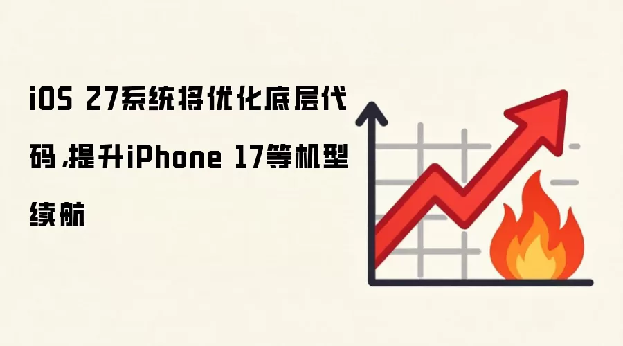 iOS 27系统将优化底层代码，提升iPhone 17等机型续航