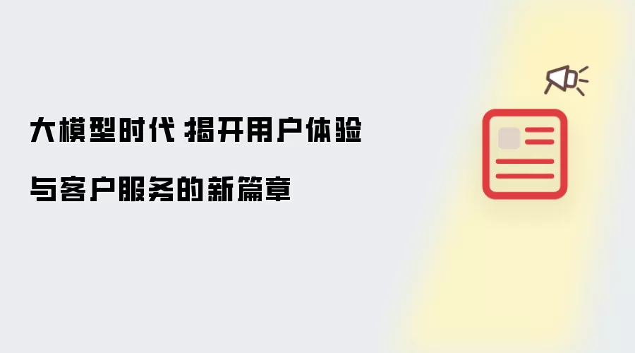 大模型时代：揭开用户体验与客户服务的新篇章