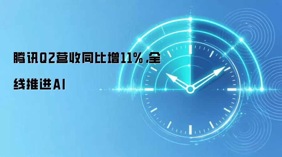 腾讯Q2营收同比增11%,全线推进AI