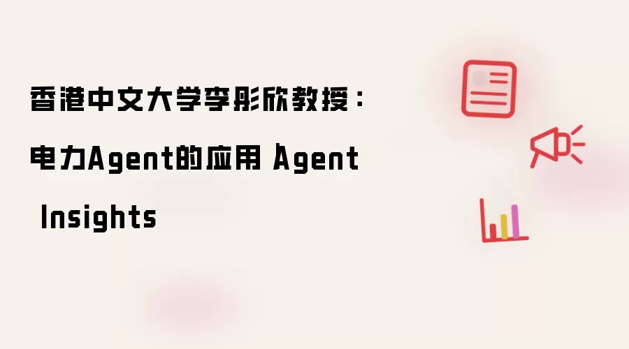 香港中文大学李彤欣教授：电力Agent的应用｜Agent Insights