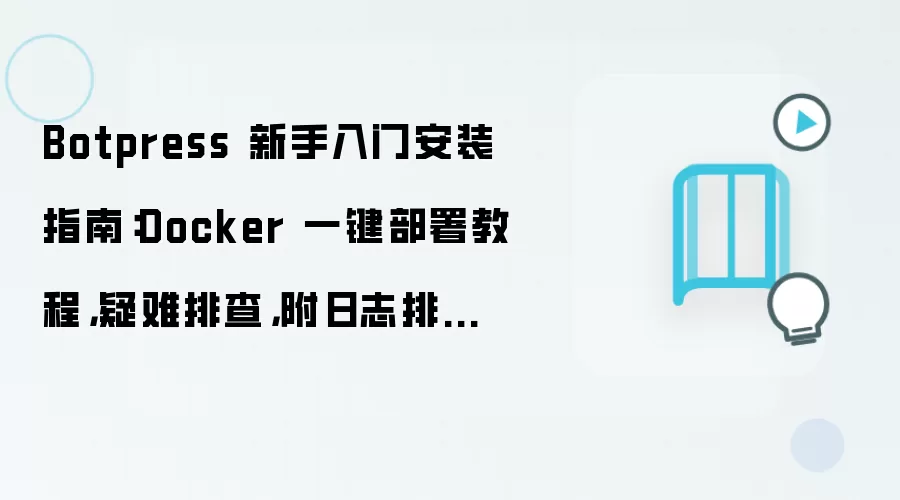 Botpress 新手入门安装指南：Docker 一键部署教程，疑难排查，附日志排错方法