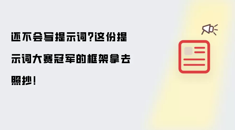 还不会写提示词？这份提示词大赛冠军的框架拿去照抄！