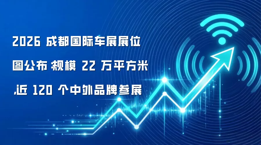 2026 成都国际车展展位图公布:规模 22 万平方米,近 120 个中外品牌参展