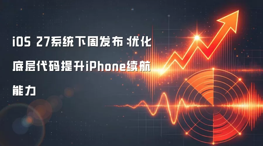 iOS 27系统下周发布：优化底层代码提升iPhone续航能力