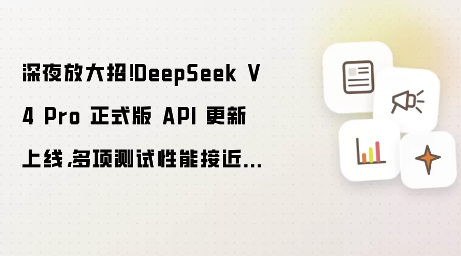 深夜放大招！DeepSeek V4 Pro 正式版 API 更新上线，多项测试性能接近 Fable 5
