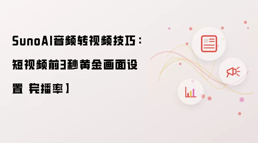 SunoAI音频转视频技巧：短视频前3秒黄金画面设置【完播率】
